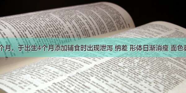 患儿 10个月。于出生4个月添加辅食时出现泄泻 纳差 形体日渐消瘦 面色萎黄 毛发