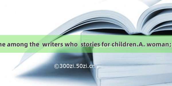 She is the only one among the  writers who  stories for children.A. woman; writesB. women;