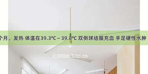 患儿 18个月。发热 体温在39.3℃～39.8℃ 双侧球结膜充血 手足硬性水肿 颈部淋巴