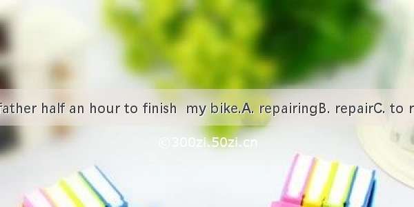 It took my father half an hour to finish  my bike.A. repairingB. repairC. to repairD. repa