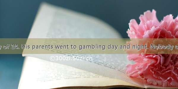 Peter was a boy of 14. His parents went to gambling day and night. Nobody cared about him.