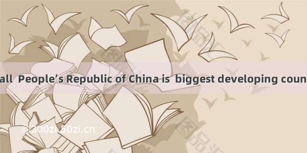As is known to all  People’s Republic of China is  biggest developing country in the world