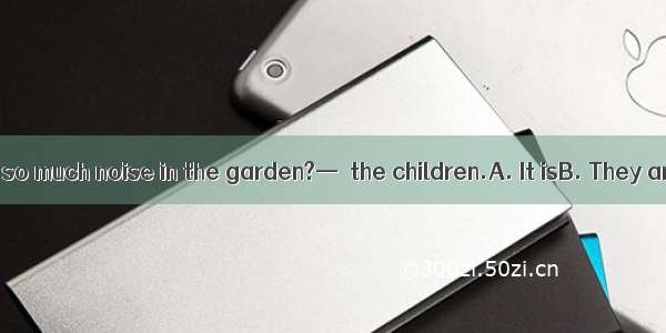 — Who is making so much noise in the garden?—  the children.A. It isB. They areC. That isD