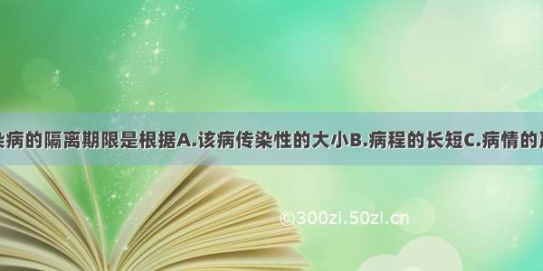 确定一种传染病的隔离期限是根据A.该病传染性的大小B.病程的长短C.病情的严重程度D.潜