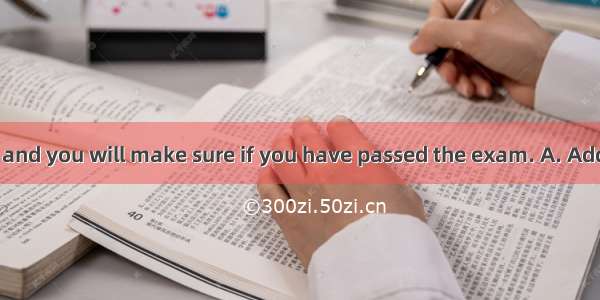 ＿＿＿your score and you will make sure if you have passed the exam. A. Add up toB. Add toC.