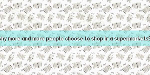 -Can you tell me why more and more people choose to shop in a supermarkets? ---Because