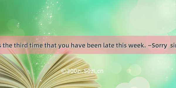 —Jack  this is the third time that you have been late this week. —Sorry  sir  but I was  f