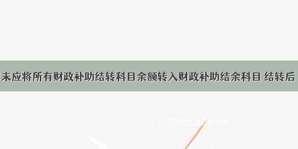 事业单位年末应将所有财政补助结转科目余额转入财政补助结余科目 结转后 财政补助结