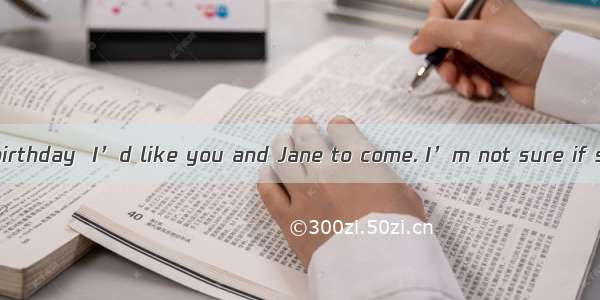 —Tomorrow  my birthday  I’d like you and Jane to come. I’m not sure if she  free.A. wil