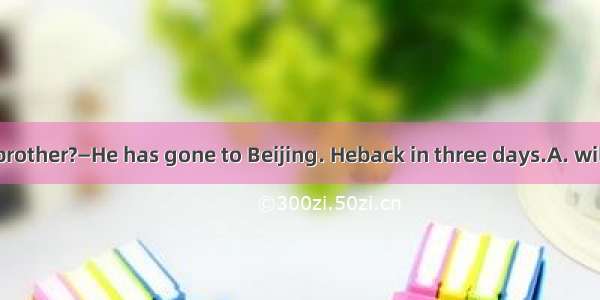 —Where is your brother?—He has gone to Beijing. Heback in three days.A. will come B. comes