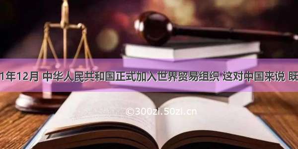 单选题2001年12月 中华人民共和国正式加入世界贸易组织 这对中国来说 既是一次机遇