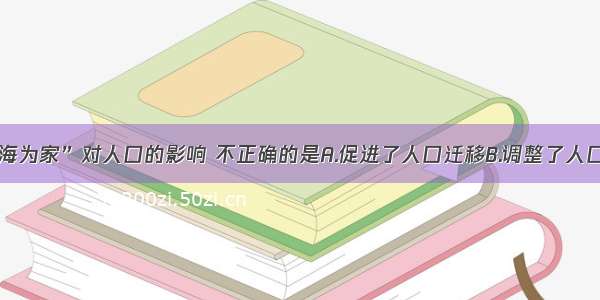 单选题“四海为家”对人口的影响 不正确的是A.促进了人口迁移B.调整了人口分布C.提高