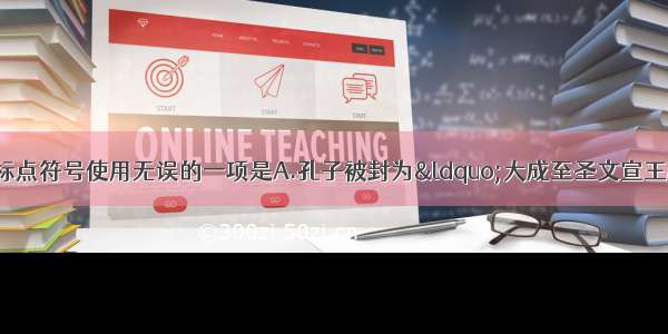 单选题下列句子中标点符号使用无误的一项是A.孔子被封为“大成至圣文宣王” 孟子被称