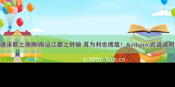 单选题“北通涿郡之渔商 南运江都之转输 其为利也博哉！”此话说明隋朝开凿大运河的