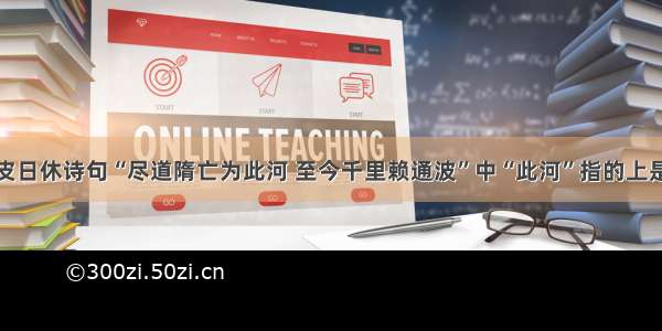 单选题唐朝皮日休诗句“尽道隋亡为此河 至今千里赖通波”中“此河”指的上是A.黄河B.长