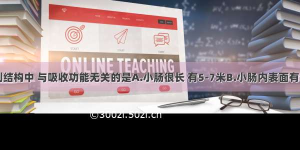 小肠的下列结构中 与吸收功能无关的是A.小肠很长 有5-7米B.小肠内表面有许多皱襞C.