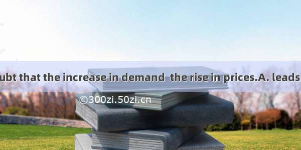 There is no doubt that the increase in demand  the rise in prices.A. leads toB. refers toC