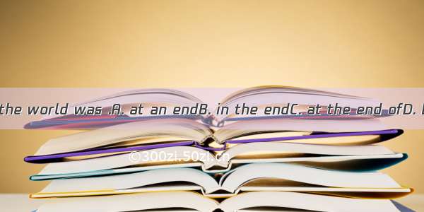 It seemed as if the world was .A. at an endB. in the endC. at the end ofD. by the end of