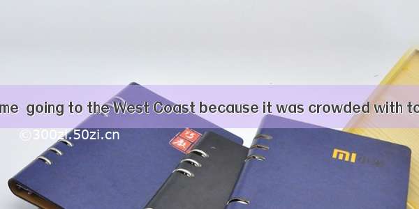 My father warned me  going to the West Coast because it was crowded with tourists.A. byB.