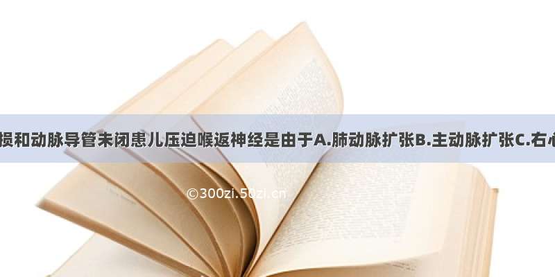 室间隔缺损和动脉导管未闭患儿压迫喉返神经是由于A.肺动脉扩张B.主动脉扩张C.右心房扩