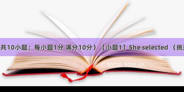 单词拼写（共10小题；每小题1分 满分10分）【小题1】She selected （挑选）a diam