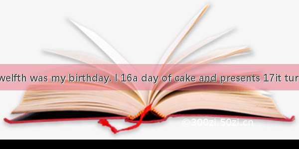 Tuesday the twelfth was my birthday. I 16a day of cake and presents 17it turned into a day