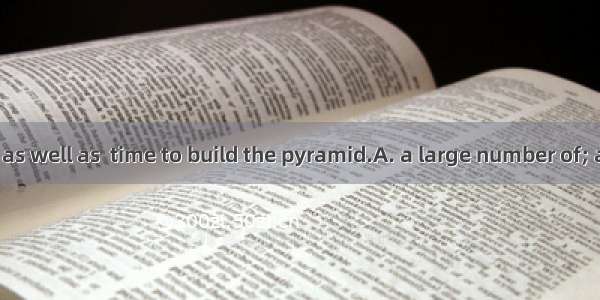 It took  people as well as  time to build the pyramid.A. a large number of; a great manyB.
