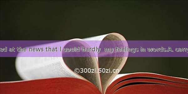 I was so excited at the news that I could hardly  my feelings in words.A. carryB. communic