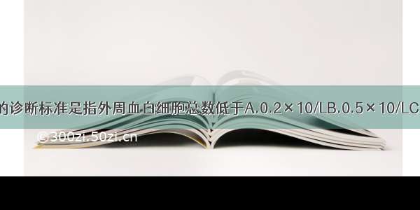 白细胞减少症的诊断标准是指外周血白细胞总数低于A.0.2×10/LB.0.5×10/LC.4.0×10/LD