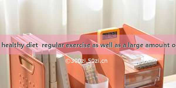 谈谈你对 “It is a healthy diet  regular exercise as well as a large amount of sleep that are r