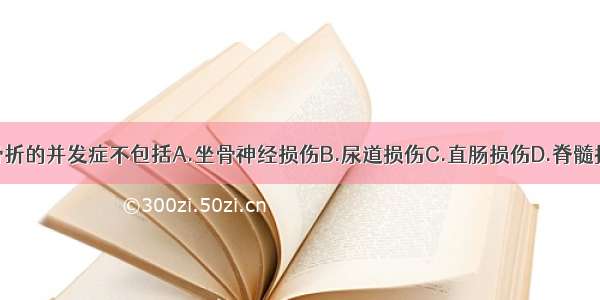 (2000)骨盆骨折的并发症不包括A.坐骨神经损伤B.尿道损伤C.直肠损伤D.脊髓损伤E.腹膜后