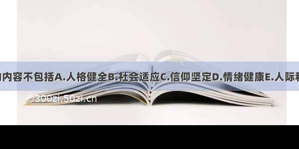 心理健康的内容不包括A.人格健全B.社会适应C.信仰坚定D.情绪健康E.人际和谐ABCDE