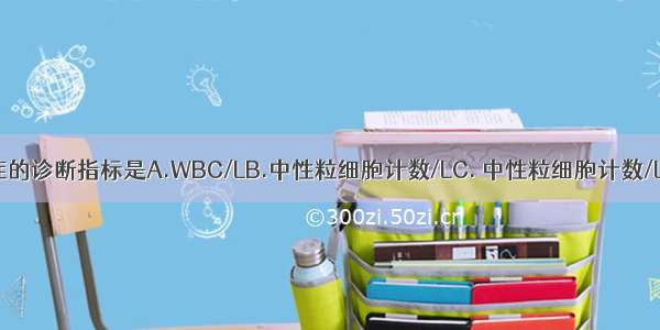 粒细胞缺乏症的诊断指标是A.WBC/LB.中性粒细胞计数/LC. 中性粒细胞计数/LD.中性粒细