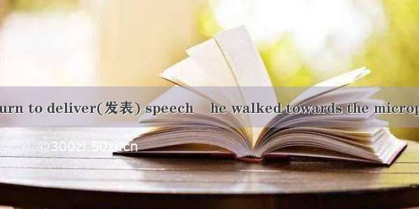 When it was his turn to deliver(发表) speech    he walked towards the microphone.A. nervousl