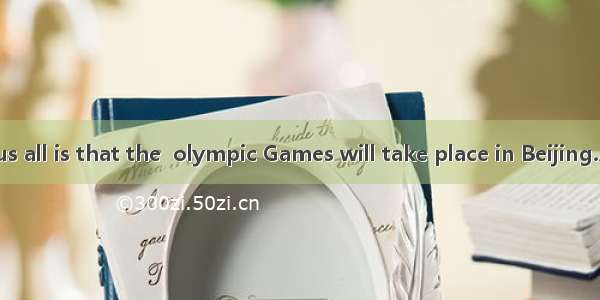is known to us all is that the  olympic Games will take place in Beijing.A It B What C