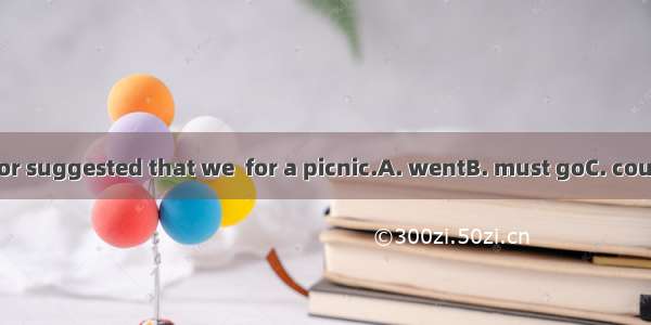 The monitor suggested that we  for a picnic.A. wentB. must goC. could goD. go