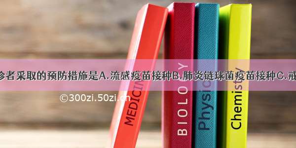 应该建议就诊者采取的预防措施是A.流感疫苗接种B.肺炎链球菌疫苗接种C.戒烟 适当的体