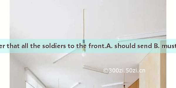 It was the order that all the soldiers to the front.A. should send B. must be sentC. be s