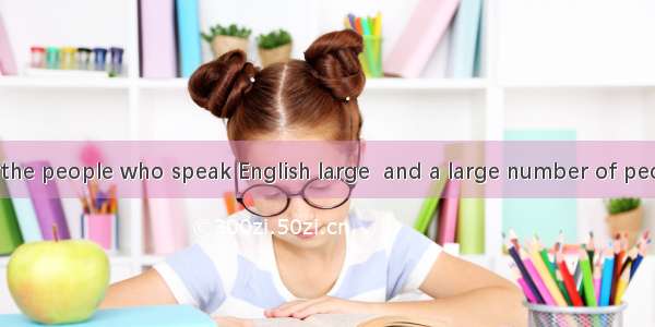 The number of the people who speak English large  and a large number of people native spea
