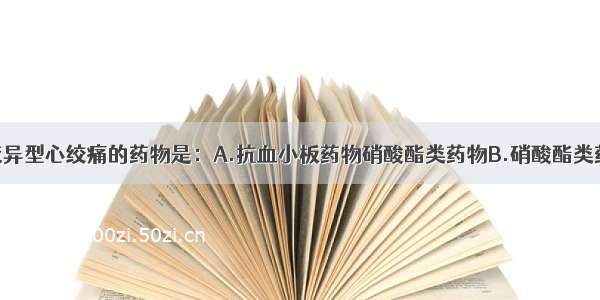 最可能加重变异型心绞痛的药物是：A.抗血小板药物硝酸酯类药物B.硝酸酯类药物C.钙通道