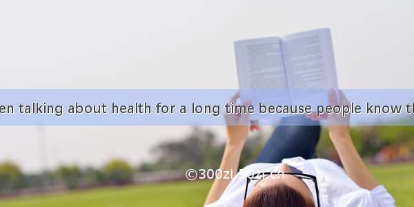 People have been talking about health for a long time because people know the importance o