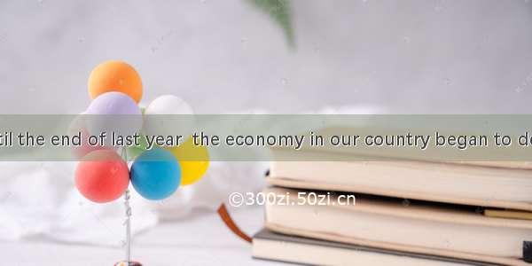 It was not until the end of last year  the economy in our country began to develop rapidly