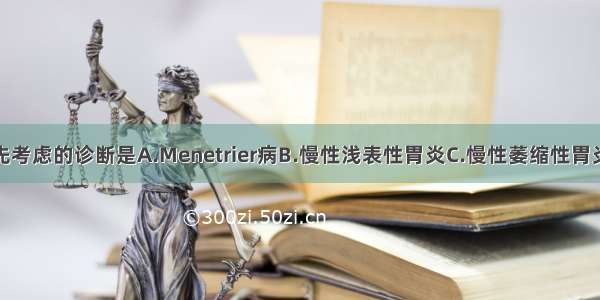 该患者应首先考虑的诊断是A.Menetrier病B.慢性浅表性胃炎C.慢性萎缩性胃炎D.慢性淋巴