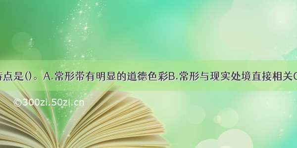 心理冲突的特点是()。A.常形带有明显的道德色彩B.常形与现实处境直接相关C.变形与现实