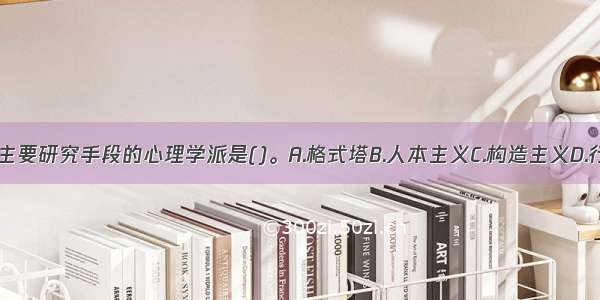 以内省法作为主要研究手段的心理学派是()。A.格式塔B.人本主义C.构造主义D.行为主义ABCD