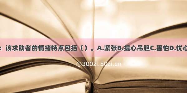 多选：该求助者的情绪特点包括（）。A.紧张B.提心吊胆C.害怕D.忧心忡忡