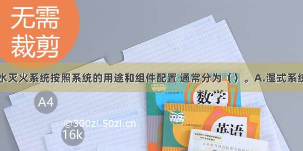 闭式自动喷水灭火系统按照系统的用途和组件配置 通常分为（）。A.湿式系统B.干式系统