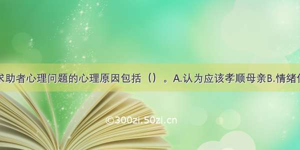 多选：引发求助者心理问题的心理原因包括（）。A.认为应该孝顺母亲B.情绪低落失眠少食