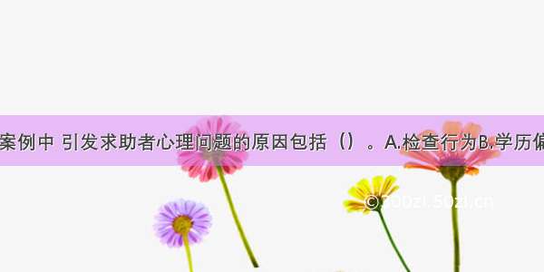 多选：在本案例中 引发求助者心理问题的原因包括（）。A.检查行为B.学历偏低C.擦拭行