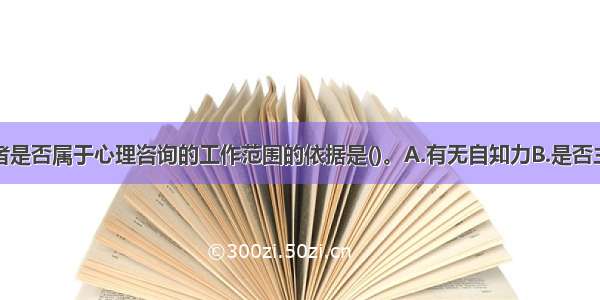 多选：求助者是否属于心理咨询的工作范围的依据是()。A.有无自知力B.是否主动求医C.是